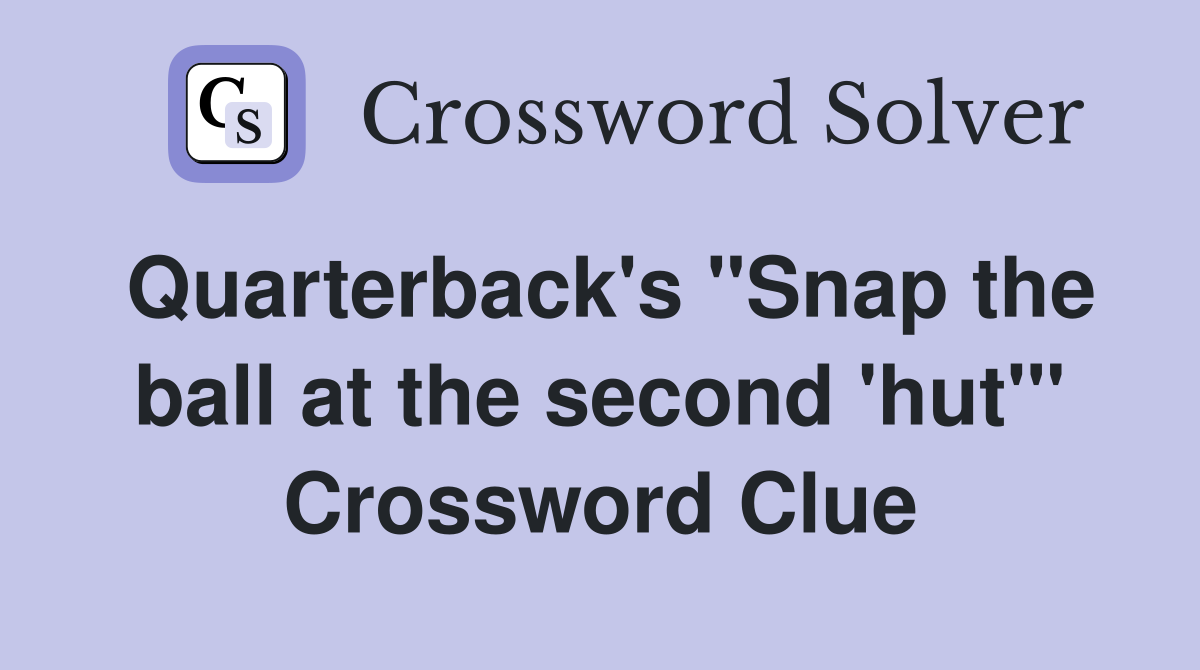 Quarterback's "Snap the ball at the second 'hut'" Crossword Clue