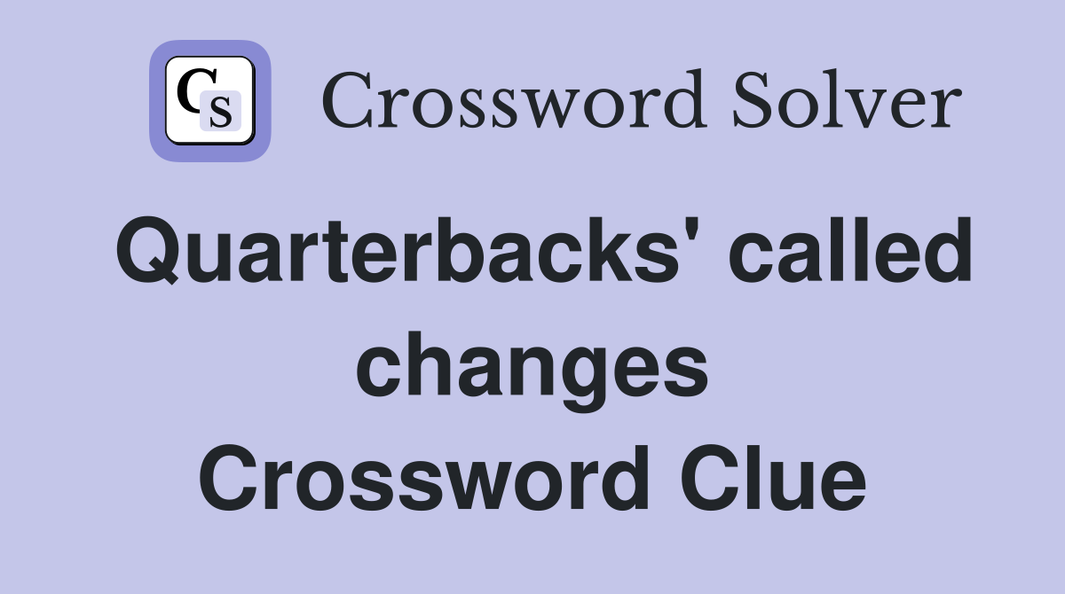 Quarterbacks' called changes Crossword Clue