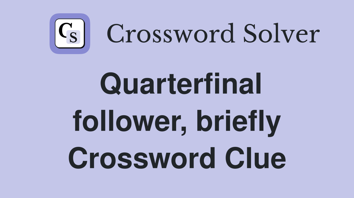 Quarterfinal follower, briefly Crossword Clue
