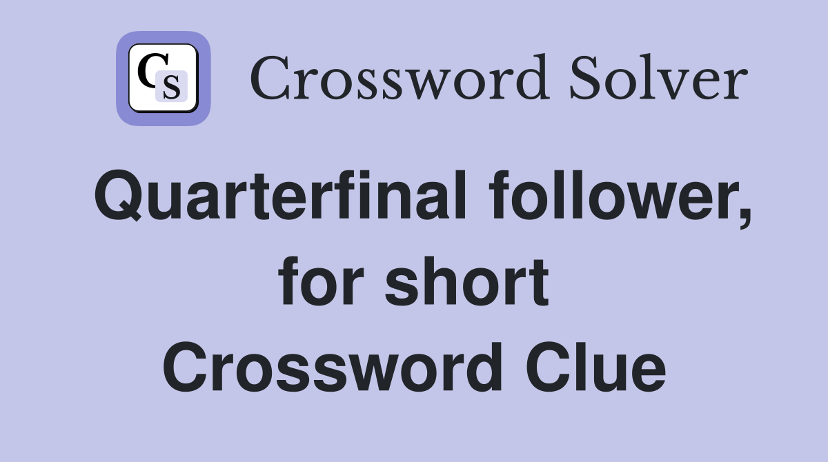 Quarterfinal follower, for short Crossword Clue