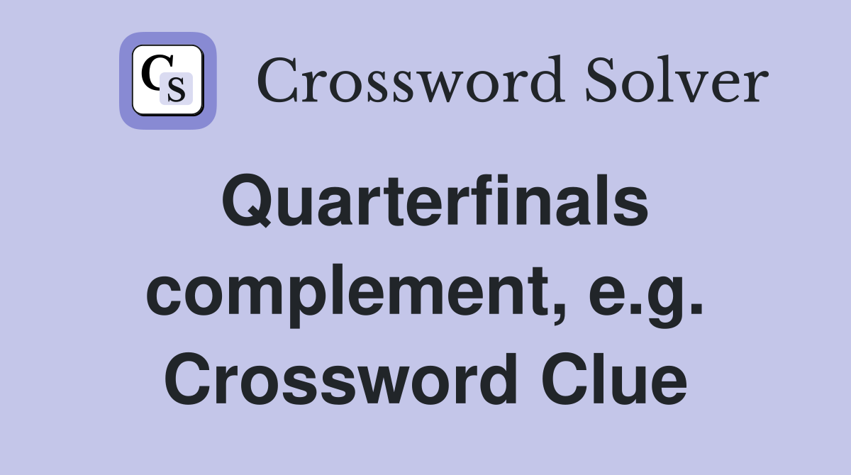 Quarterfinals complement, e.g. Crossword Clue