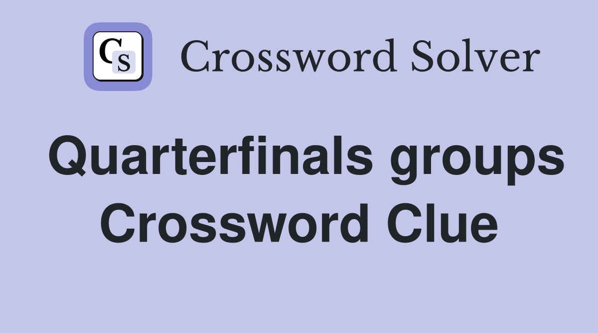 Quarterfinals groups Crossword Clue