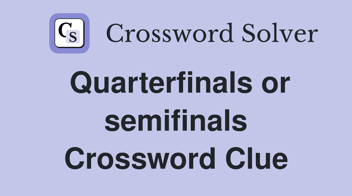 Quarterfinals or semifinals Crossword Clue