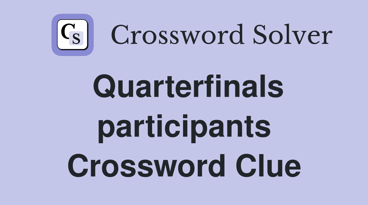 Quarterfinals participants Crossword Clue