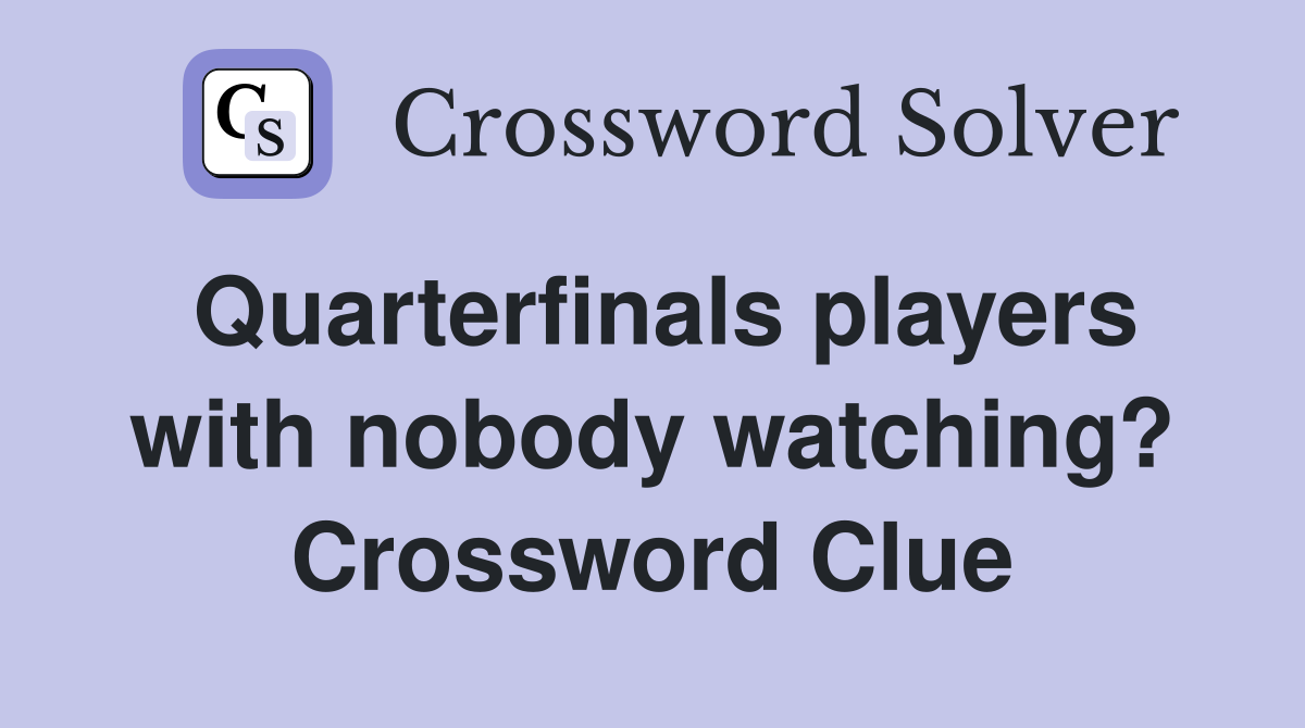 Quarterfinals players with nobody watching? Crossword Clue