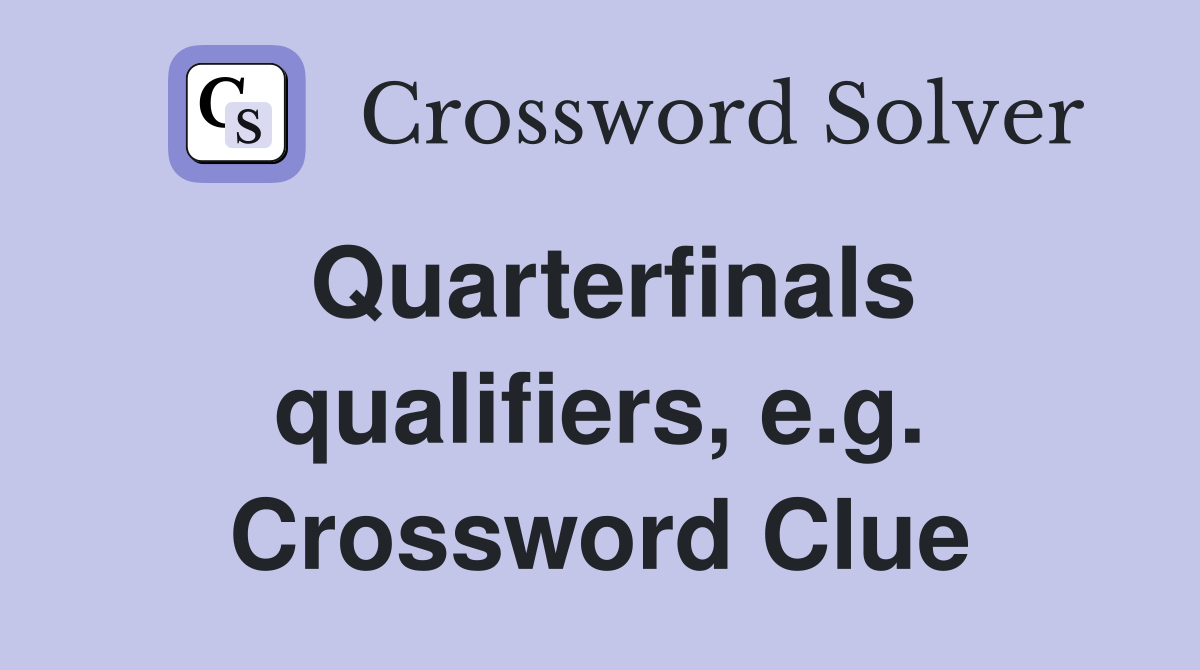 Quarterfinals qualifiers, e.g. Crossword Clue