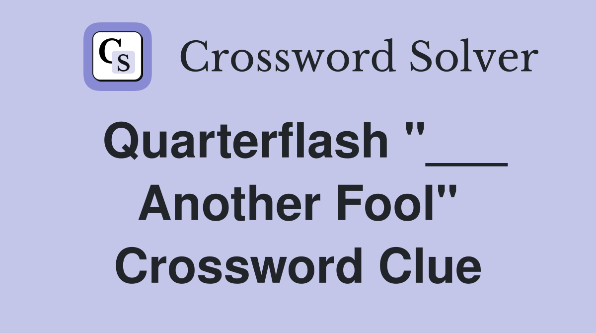 Quarterflash "___ Another Fool" Crossword Clue
