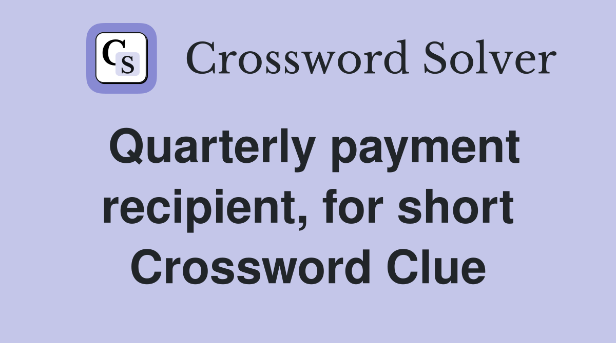 Quarterly payment recipient, for short Crossword Clue