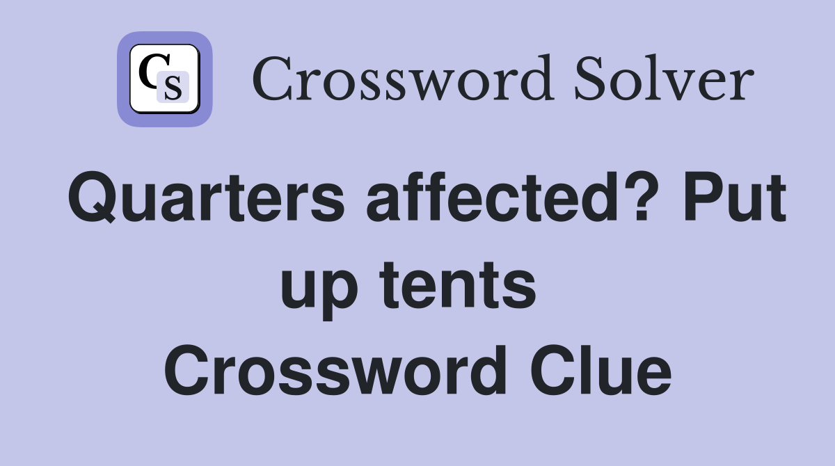 Quarters affected? Put up tents  Crossword Clue