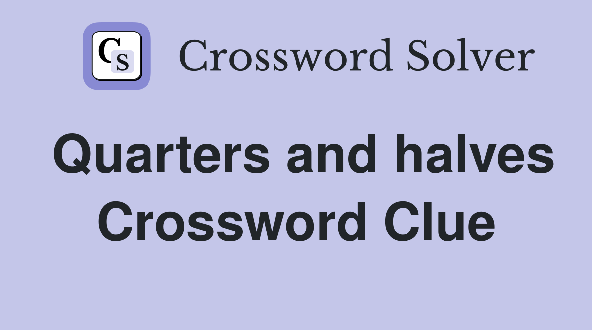 Quarters and halves Crossword Clue