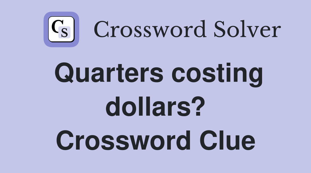 Quarters costing dollars? Crossword Clue