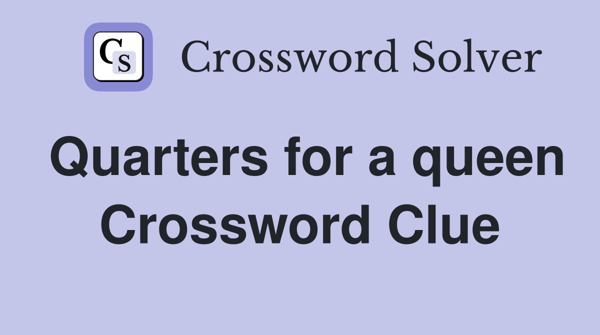 Quarters for a queen Crossword Clue