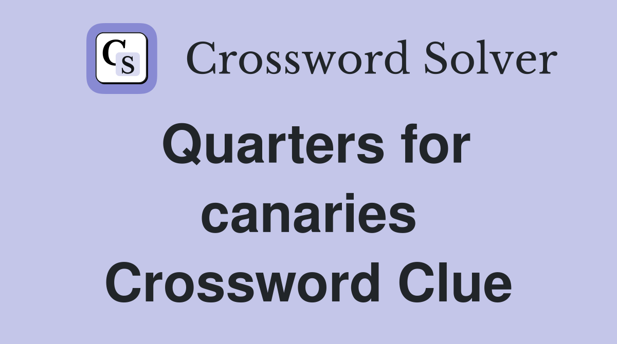 Quarters for canaries Crossword Clue