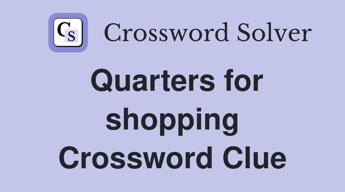Quarters for shopping Crossword Clue