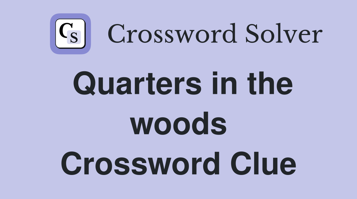 Quarters in the woods Crossword Clue