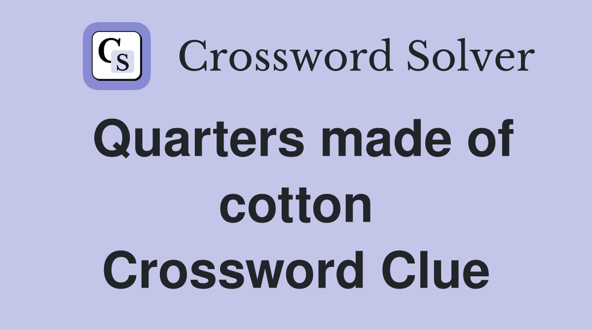 Quarters made of cotton Crossword Clue