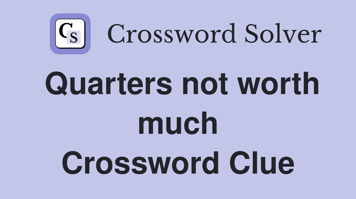 Quarters not worth much Crossword Clue