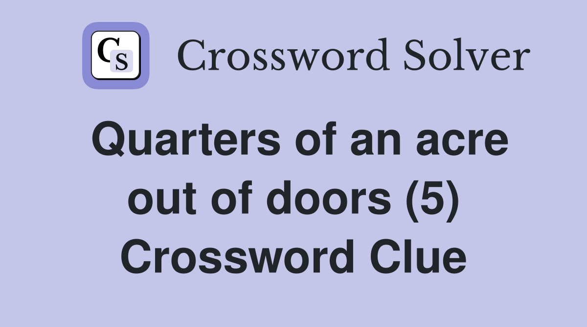 Quarters of an acre out of doors (5) Crossword Clue