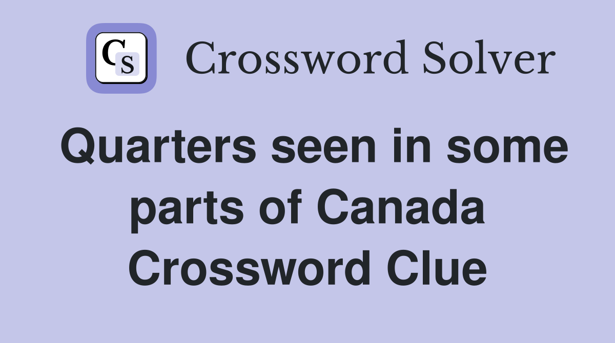 Quarters seen in some parts of Canada Crossword Clue