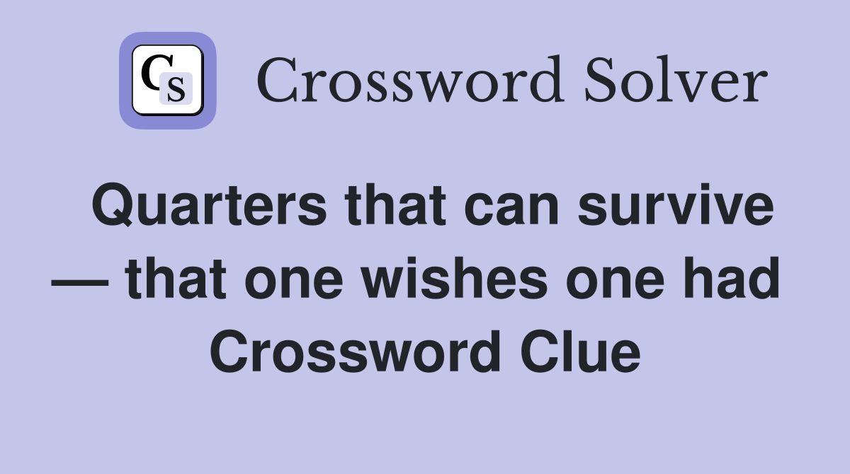Quarters that can survive — that one wishes one had  Crossword Clue