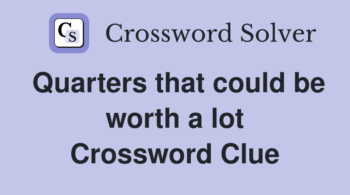 Quarters that could be worth a lot Crossword Clue