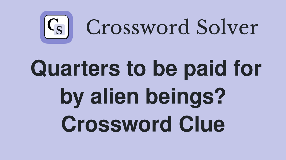 Quarters to be paid for by alien beings? Crossword Clue