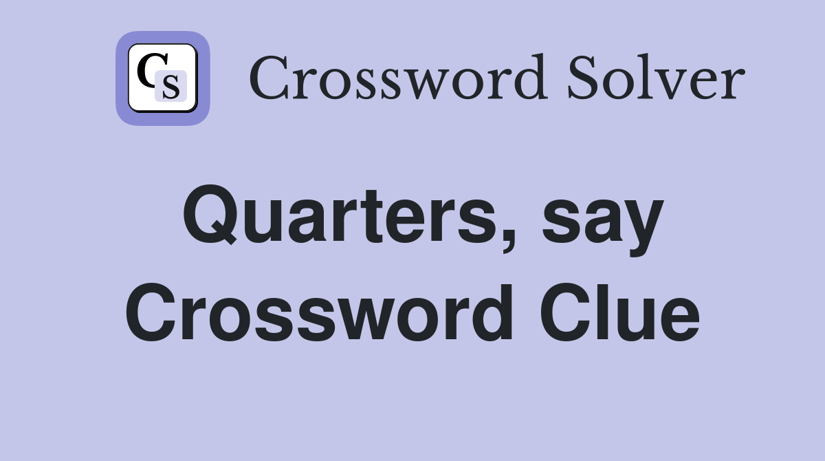 Quarters, say Crossword Clue