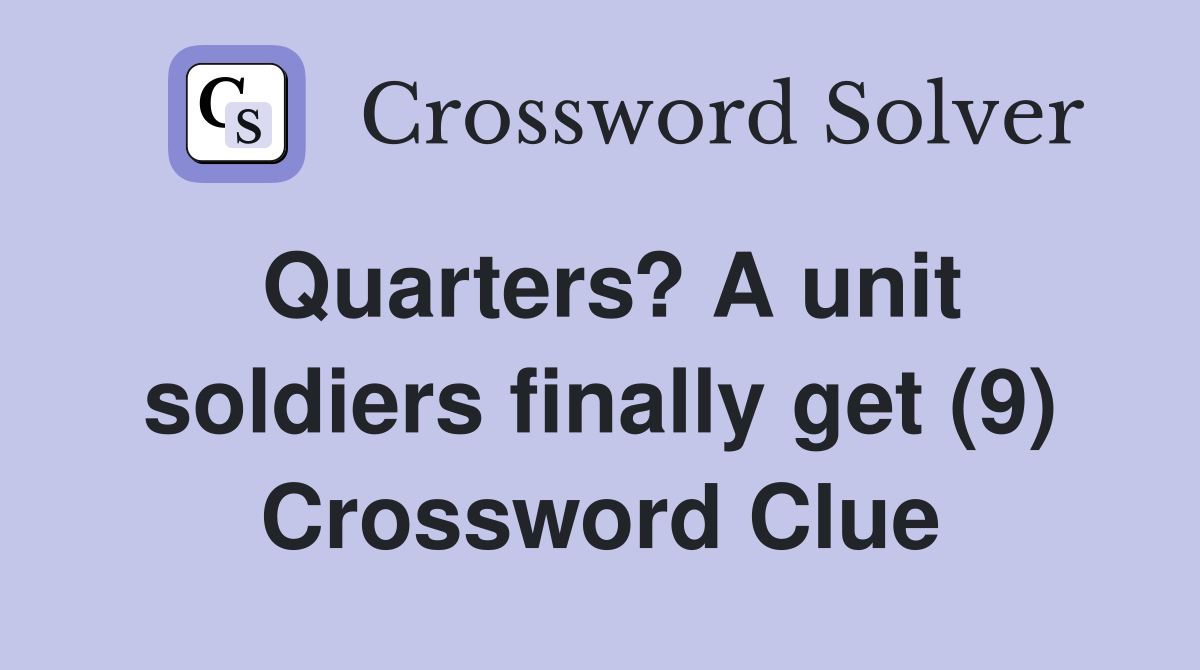 Quarters? A unit soldiers finally get (9) Crossword Clue