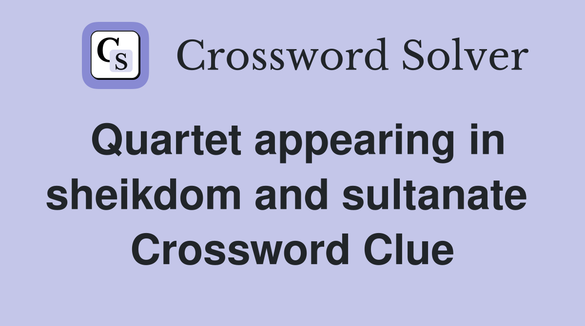 Quartet appearing in sheikdom and sultanate  Crossword Clue