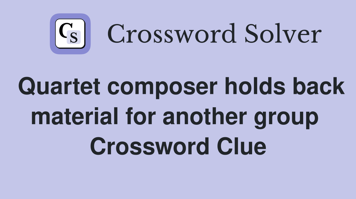 Quartet composer holds back material for another group  Crossword Clue