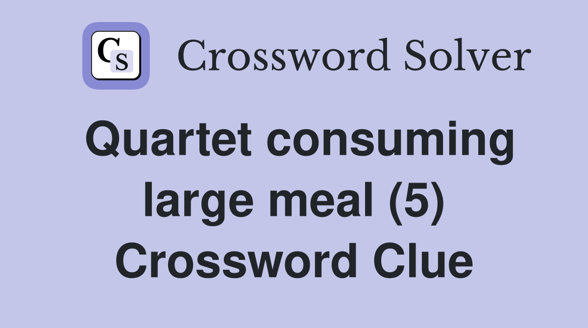 Quartet consuming large meal (5) Crossword Clue