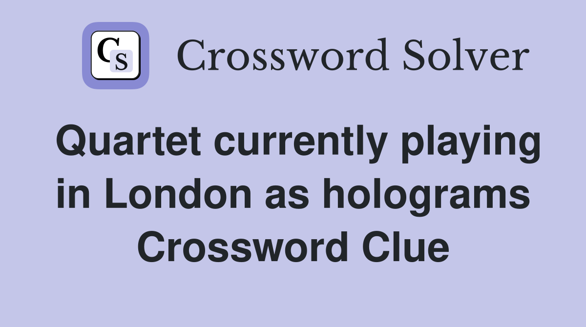 Quartet currently playing in London as holograms Crossword Clue