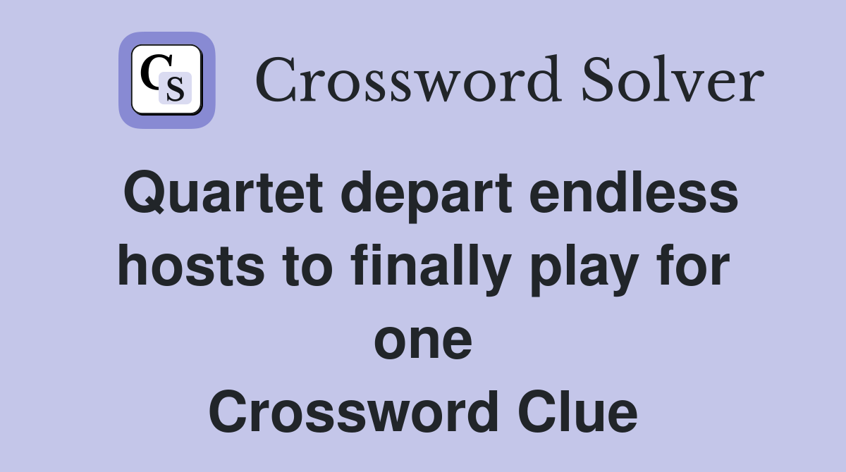 Quartet depart endless hosts to finally play for one Crossword Clue