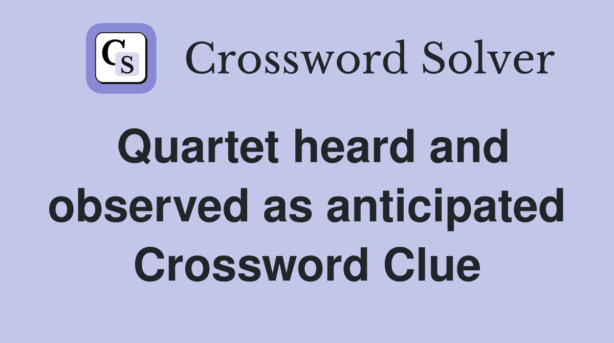Quartet heard and observed as anticipated Crossword Clue