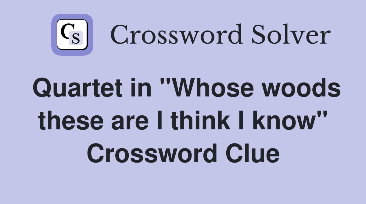 Quartet in "Whose woods these are I think I know" Crossword Clue