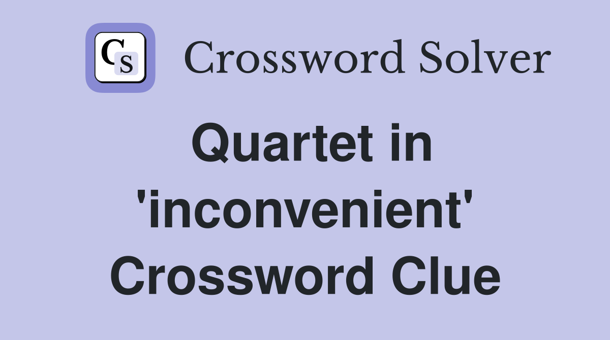Quartet in 'inconvenient' Crossword Clue