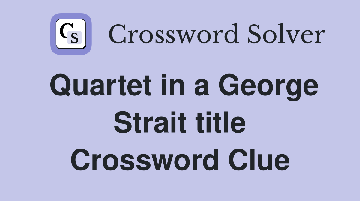 Quartet in a George Strait title Crossword Clue