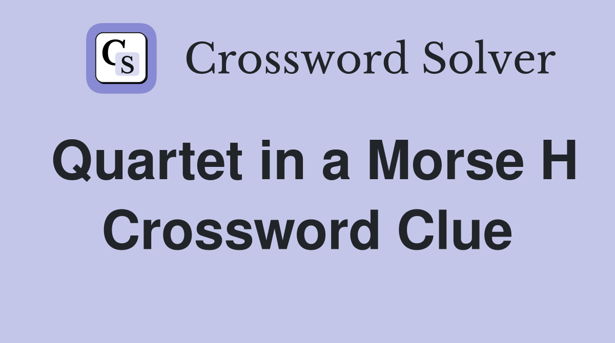 Quartet in a Morse H Crossword Clue
