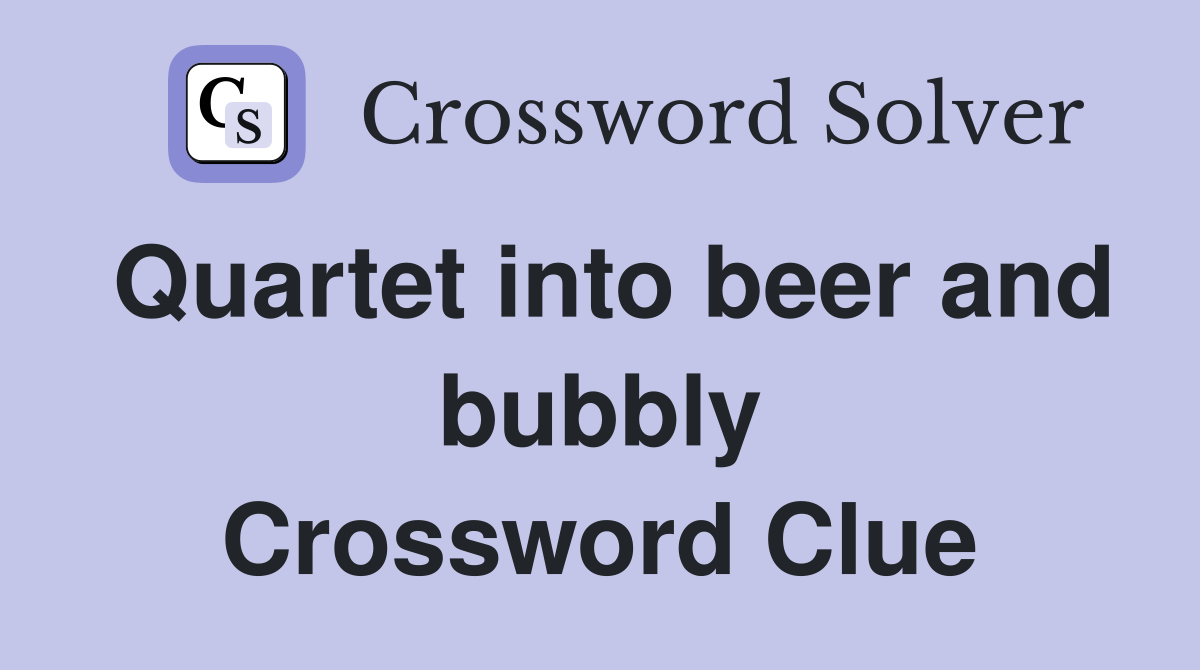 Quartet into beer and bubbly Crossword Clue