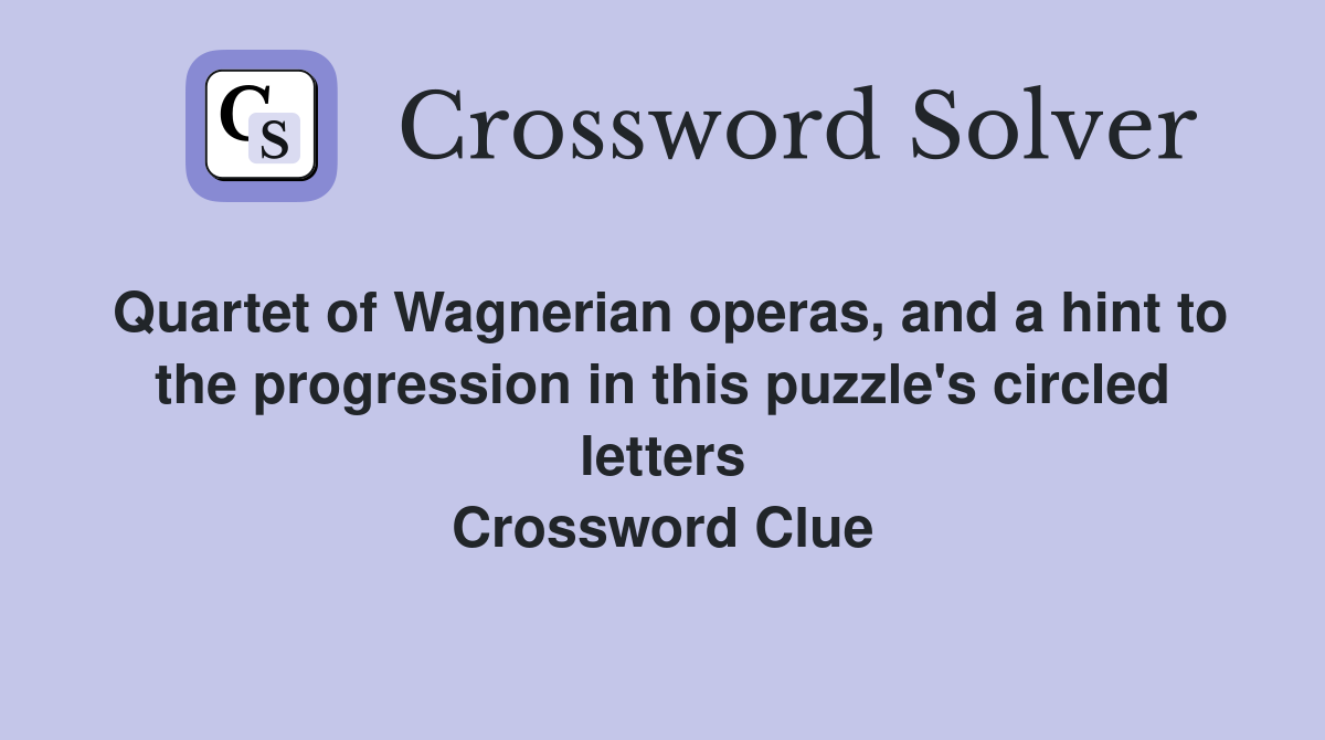Quartet of Wagnerian operas, and a hint to the progression in this puzzle's circled letters Crossword Clue