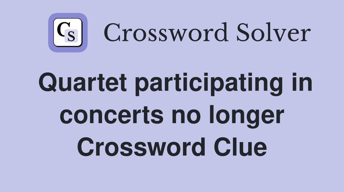 Quartet participating in concerts no longer Crossword Clue