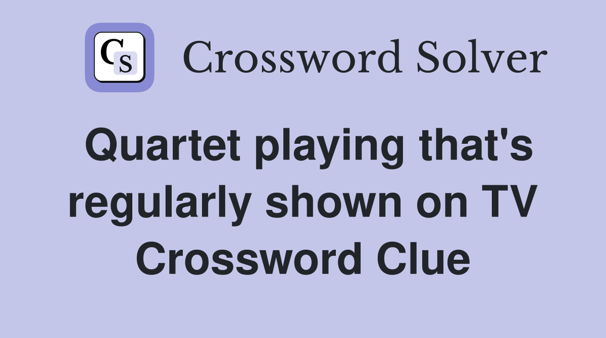 Quartet playing that's regularly shown on TV Crossword Clue