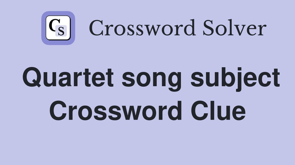 Quartet song subject Crossword Clue