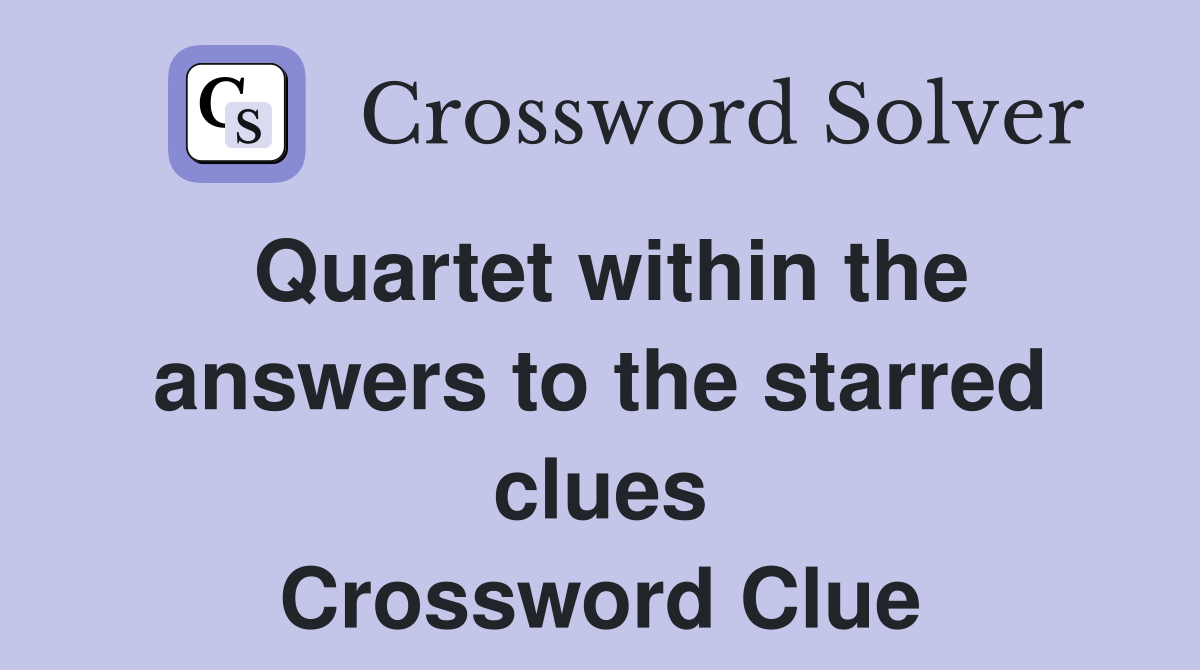Quartet within the answers to the starred clues Crossword Clue