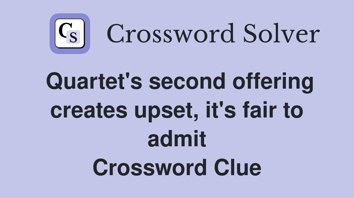 Quartet's second offering creates upset, it's fair to admit Crossword Clue