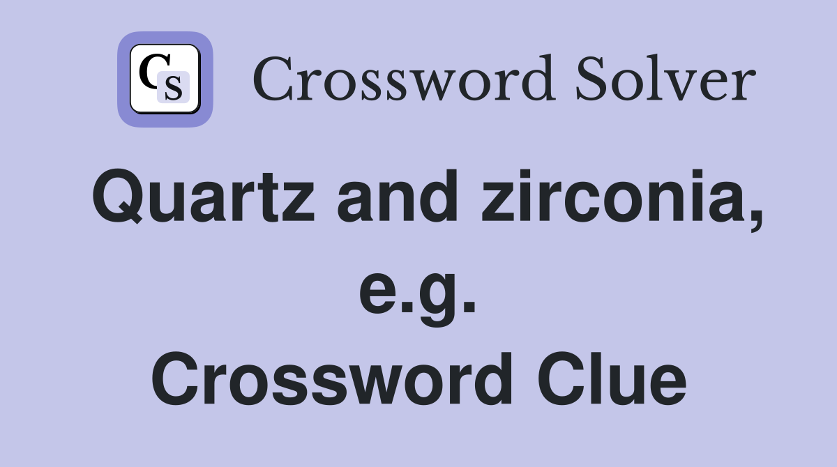 Quartz and zirconia, e.g. Crossword Clue