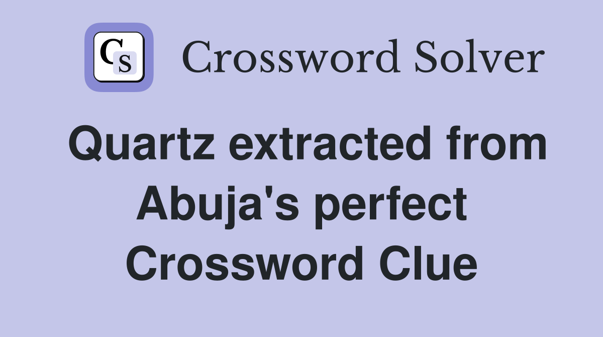 Quartz extracted from Abuja's perfect Crossword Clue