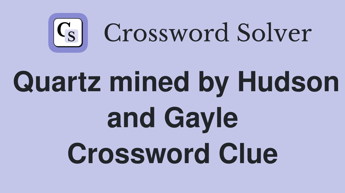 Quartz mined by Hudson and Gayle Crossword Clue
