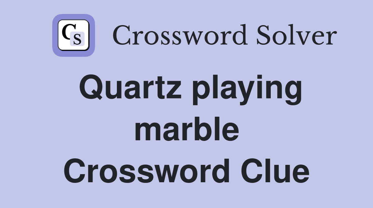 Quartz playing marble Crossword Clue