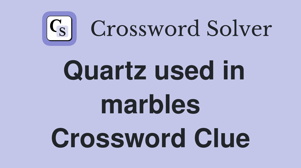 Quartz used in marbles Crossword Clue